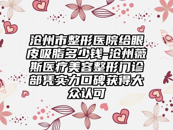 沧州市整形医院给眼皮吸脂多少钱-沧州薇斯医疗美容整形门诊部凭实力口碑获得大众认可
