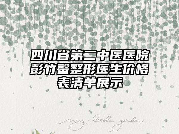 四川省第二中医医院彭竹馨整形医生价格表清单展示