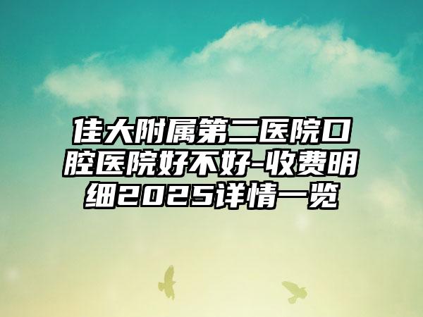 佳大附属第二医院口腔医院好不好-收费明细2025详情一览