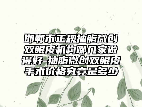 邯郸市正规抽脂微创双眼皮机构哪几家做得好-抽脂微创双眼皮手术价格究竟是多少