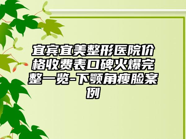 宜宾宜美整形医院价格收费表口碑火爆完整一览-下颚角瘦脸案例