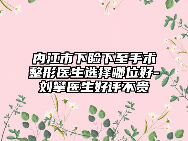 内江市下睑下至手术整形医生选择哪位好-刘攀医生好评不贵