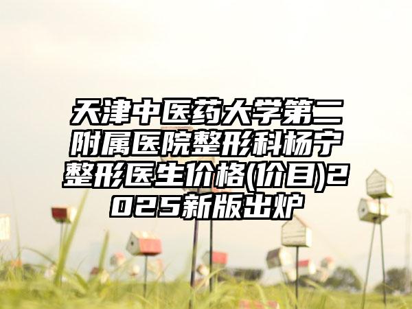 天津中医药大学第二附属医院整形科杨宁整形医生价格(价目)2025新版出炉