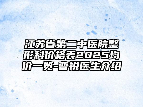 江苏省第二中医院整形科价格表2025均价一览-曹锐医生介绍