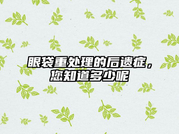 眼袋重处理的后遗症，您知道多少呢