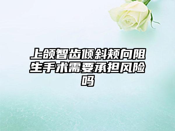 上颌智齿倾斜颊向阻生手术需要承担风险吗