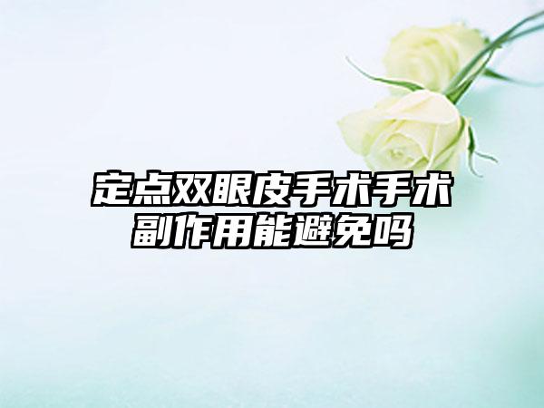 定点双眼皮手术手术副作用能避免吗