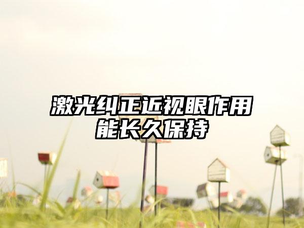 激光纠正近视眼作用能长久保持