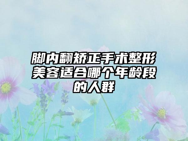 脚内翻矫正手术整形美容适合哪个年龄段的人群