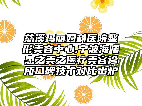 慈溪玛丽妇科医院整形美容中心,宁波海曙惠之美之医疗美容诊所口碑技术对比出炉