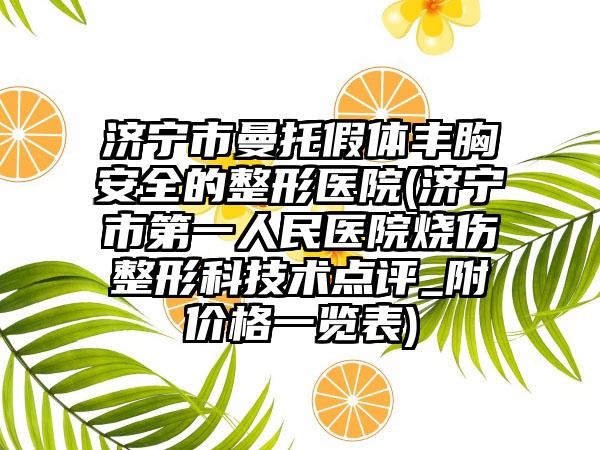 济宁市曼托假体丰胸安全的整形医院(济宁市第一人民医院烧伤整形科技术点评_附价格一览表)