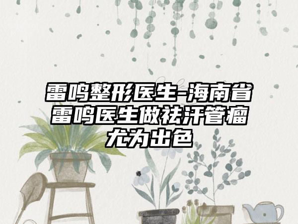 雷鸣整形医生-海南省雷鸣医生做祛汗管瘤尤为出色