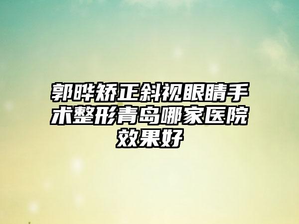 郭晔矫正斜视眼睛手术整形青岛哪家医院效果好