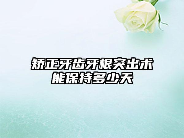 矫正牙齿牙根突出术能保持多少天