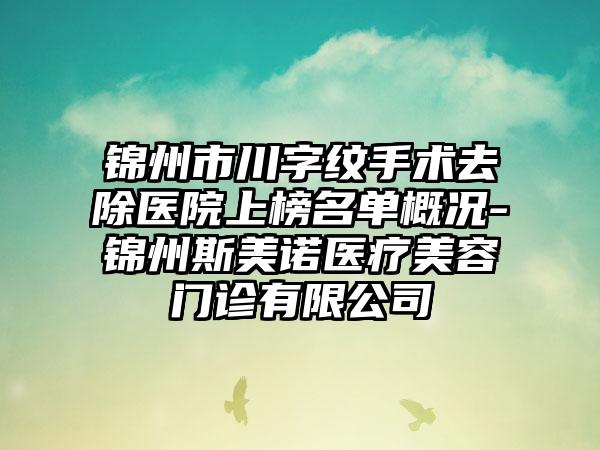 锦州市川字纹手术去除医院上榜名单概况-锦州斯美诺医疗美容门诊有限公司