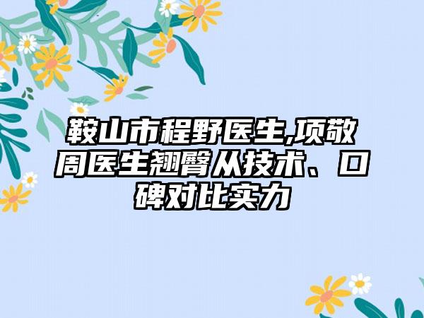鞍山市程野医生,项敬周医生翘臀从技术、口碑对比实力
