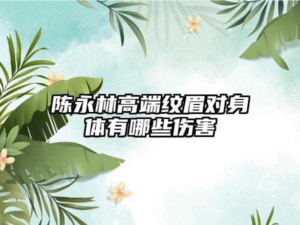 陈永林高端纹眉对身体有哪些伤害
