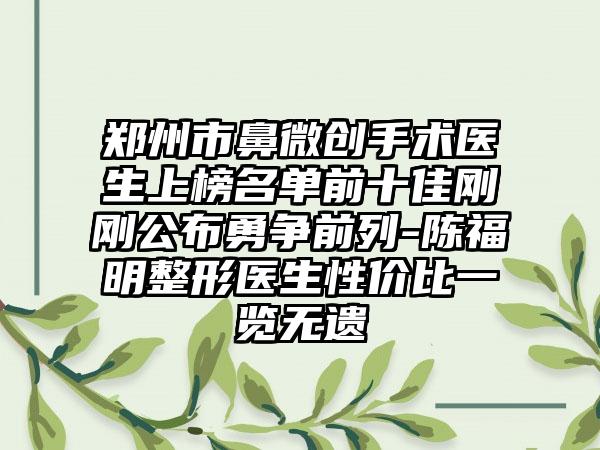 郑州市鼻微创手术医生上榜名单前十佳刚刚公布勇争前列-陈福明整形医生性价比一览无遗