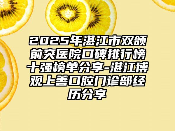 2025年湛江市双颌前突医院口碑排行榜十强榜单分享-湛江博观上善口腔门诊部经历分享