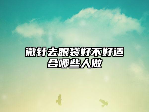 微针去眼袋好不好适合哪些人做