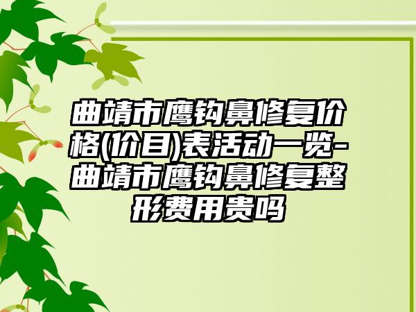 曲靖市鹰钩鼻修复价格(价目)表活动一览-曲靖市鹰钩鼻修复整形费用贵吗