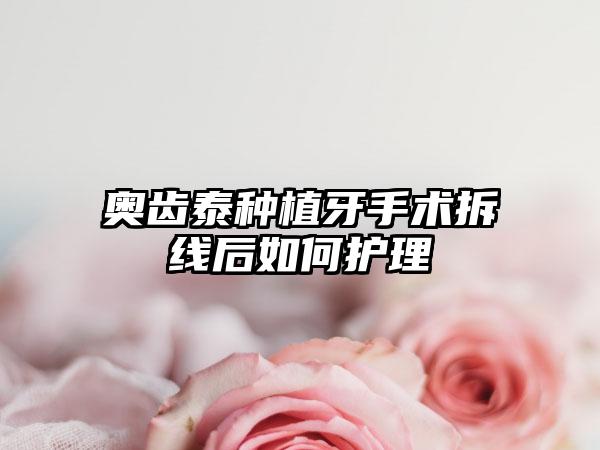 奥齿泰种植牙手术拆线后如何护理