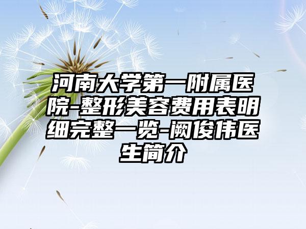 河南大学第一附属医院-整形美容费用表明细完整一览-阙俊伟医生简介