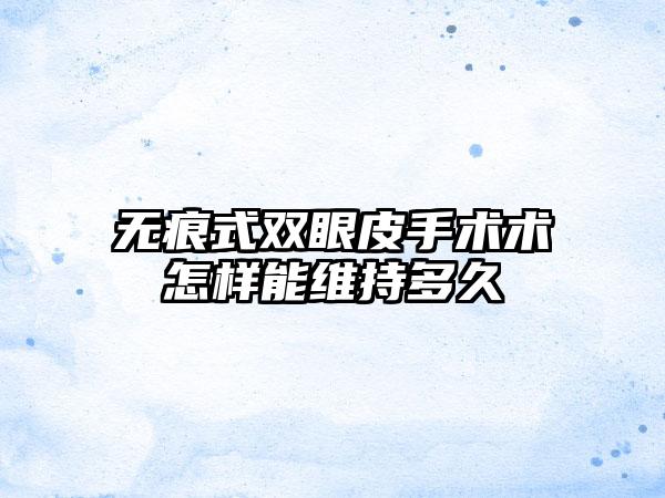 无痕式双眼皮手术术怎样能维持多久