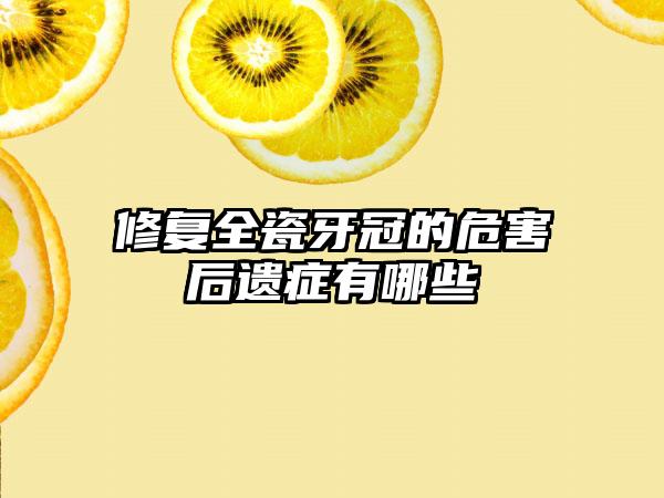 修复全瓷牙冠的危害后遗症有哪些