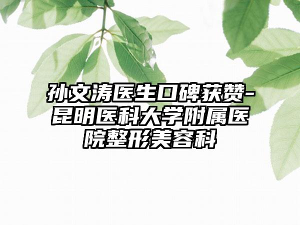 孙文涛医生口碑获赞-昆明医科大学附属医院整形美容科