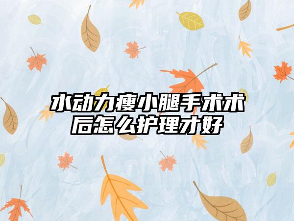 水动力瘦小腿手术术后怎么护理才好