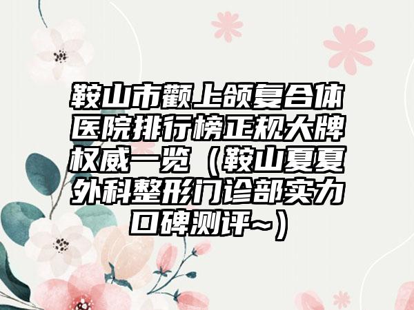 鞍山市颧上颌复合体医院排行榜正规大牌权威一览（鞍山夏夏外科整形门诊部实力口碑测评~）