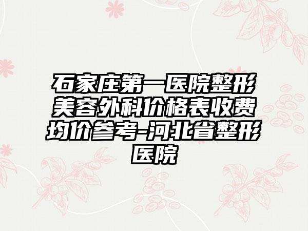 石家庄第一医院整形美容外科价格表收费均价参考-河北省整形医院