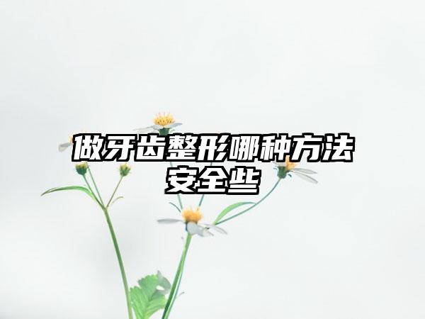 做牙齿整形哪种方法安全些