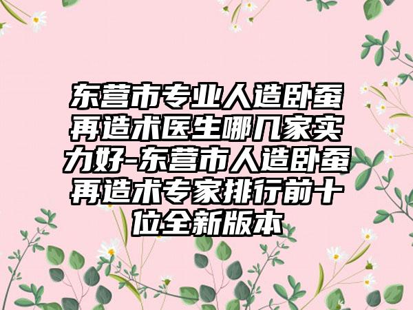 东营市专业人造卧蚕再造术医生哪几家实力好-东营市人造卧蚕再造术专家排行前十位全新版本
