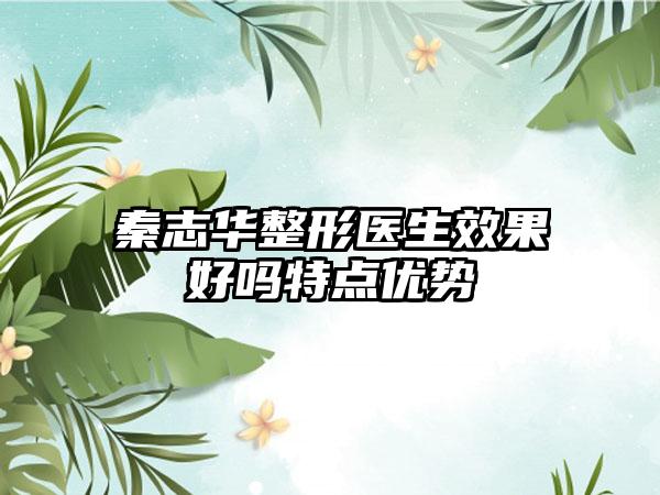 秦志华整形医生效果好吗特点优势