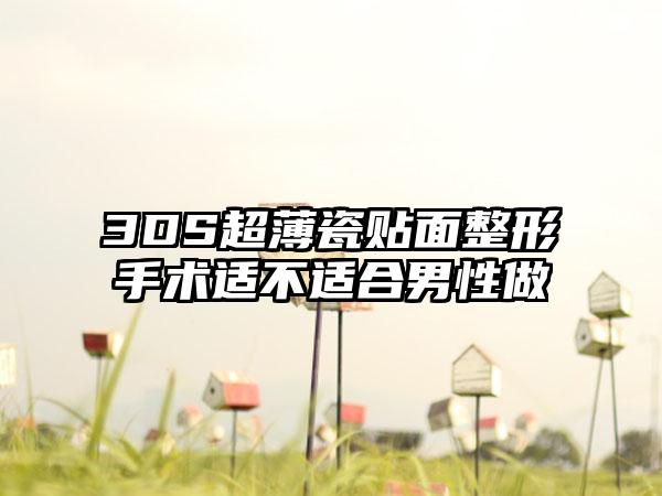 3DS超薄瓷贴面整形手术适不适合男性做