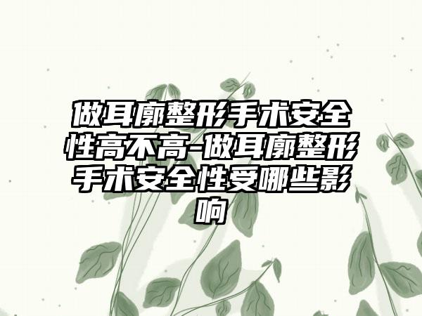做耳廓整形手术安全性高不高-做耳廓整形手术安全性受哪些影响