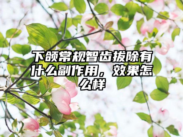 下颌常规智齿拔除有什么副作用，效果怎么样