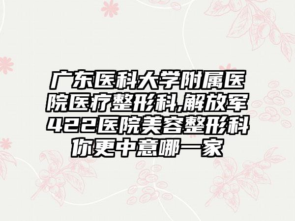 广东医科大学附属医院医疗整形科,解放军422医院美容整形科你更中意哪一家
