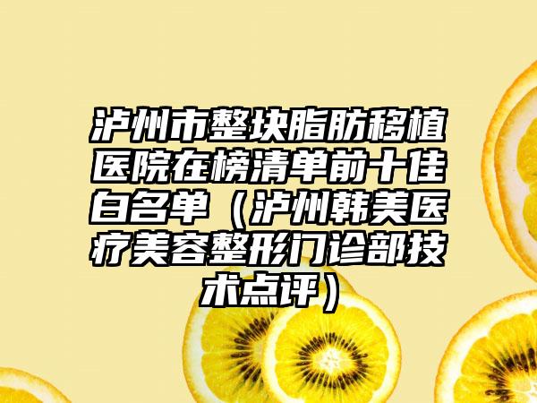 泸州市整块脂肪移植医院在榜清单前十佳白名单（泸州韩美医疗美容整形门诊部技术点评）