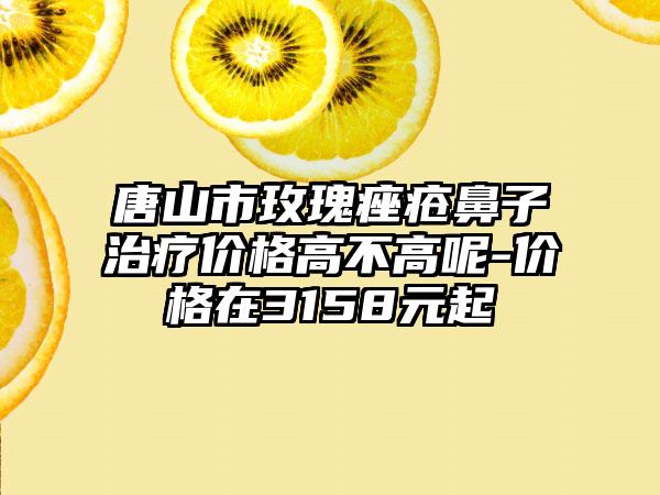 唐山市玫瑰痤疮鼻子治疗价格高不高呢-价格在3158元起
