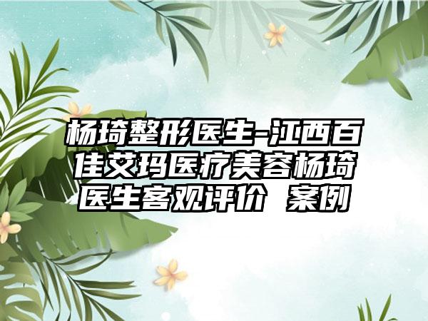 杨琦整形医生-江西百佳艾玛医疗美容杨琦医生客观评价 案例