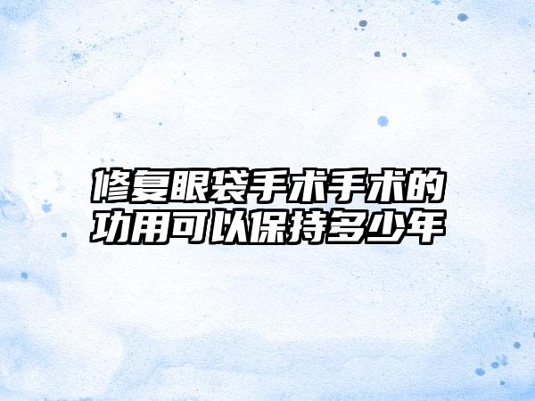 修复眼袋手术手术的功用可以保持多少年