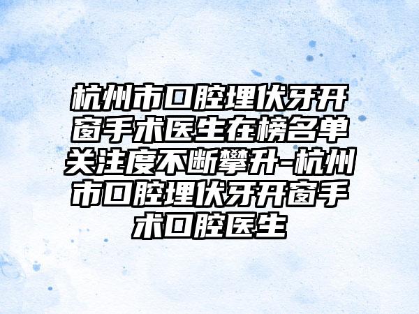 杭州市口腔埋伏牙开窗手术医生在榜名单关注度不断攀升-杭州市口腔埋伏牙开窗手术口腔医生