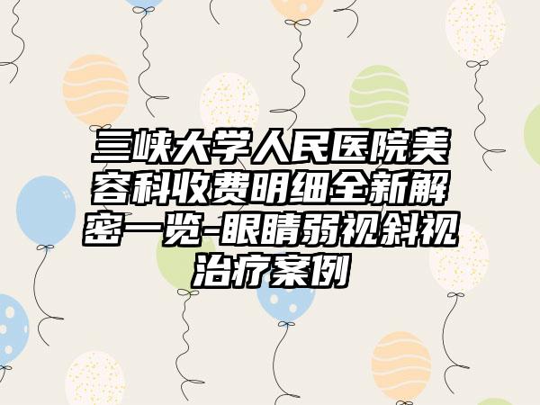 三峡大学人民医院美容科收费明细全新解密一览-眼睛弱视斜视治疗案例