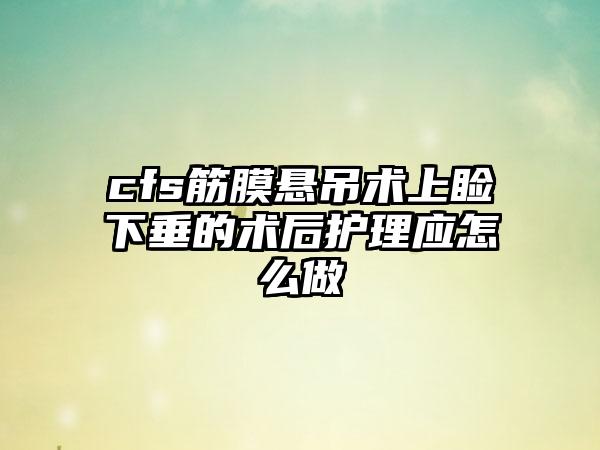 cfs筋膜悬吊术上睑下垂的术后护理应怎么做