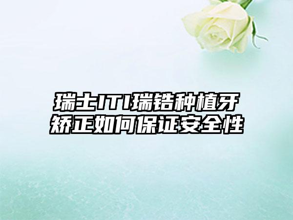 瑞士ITI瑞锆种植牙矫正如何保证安全性