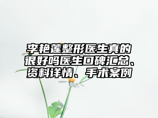 李艳莲整形医生真的很好吗医生口碑汇总、资料详情、手术案例