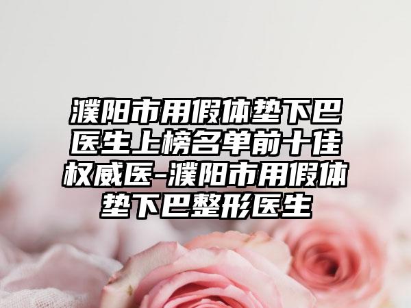 濮阳市用假体垫下巴医生上榜名单前十佳权威医-濮阳市用假体垫下巴整形医生